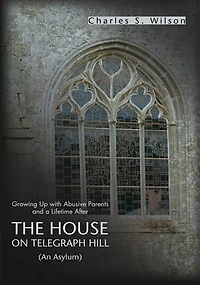 The House On Telegraph Hill: Growing Up with Abusive Parents and a Lifetime After
