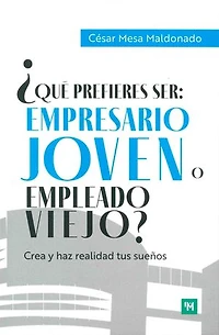 ¿Qué prefieres ser: empresario joven o empleado viejo?: Crea y haz realidad tus sueños