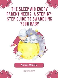 The Sleep Aid Every Parent Needs- A Step-by-Step Guide to Swaddling Your Baby