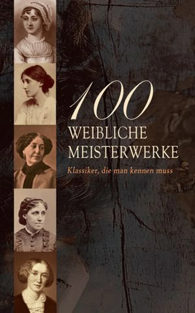 100 Weibliche Meisterwerke - Klassiker, die man kennen muss: Jane Eyre, Die Vagabundin, Frankenstein, Indiana, Kleine Frauen, Stolz und Vorurteil, Middlemarch, Mrs Dalloway, Das innere Schloss