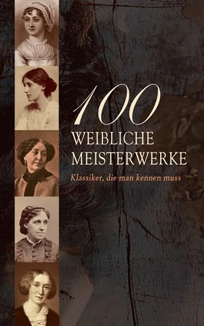 100 Weibliche Meisterwerke - Klassiker, die man kennen muss: Jane Eyre, Die Vagabundin, Frankenstein, Indiana, Kleine Frauen, Stolz und Vorurteil, Middlemarch, Mrs Dalloway, Das innere Schloss