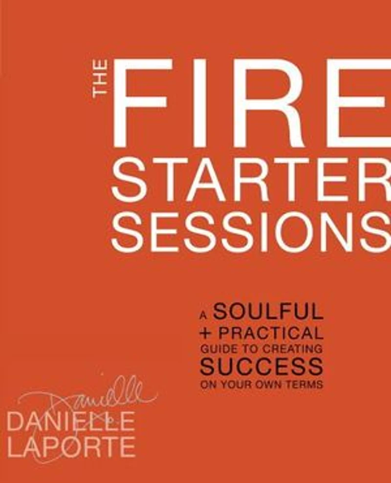 The Fire Starter Sessions: A Soulful + Practical Guide To Creating Success On Your Own Terms