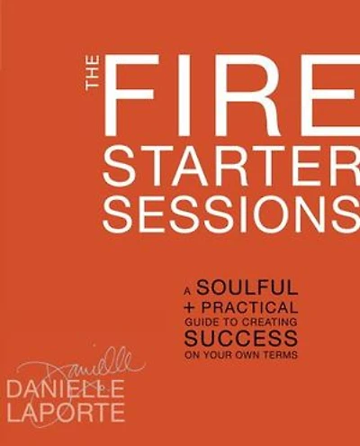 The Fire Starter Sessions: A Soulful + Practical Guide To Creating Success On Your Own Terms