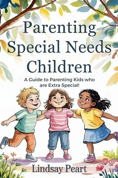 Parenting Special Needs Children A guide to parenting kids who are extra special!