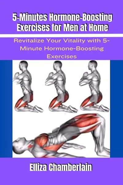 5-Minutes Hormone-Boosting Exercises for Men at Home: Revitalize Your Vitality with 5-Minute Hormone-Boosting Exercises
