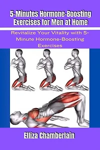 5-Minutes Hormone-Boosting Exercises for Men at Home: Revitalize Your Vitality with 5-Minute Hormone-Boosting Exercises