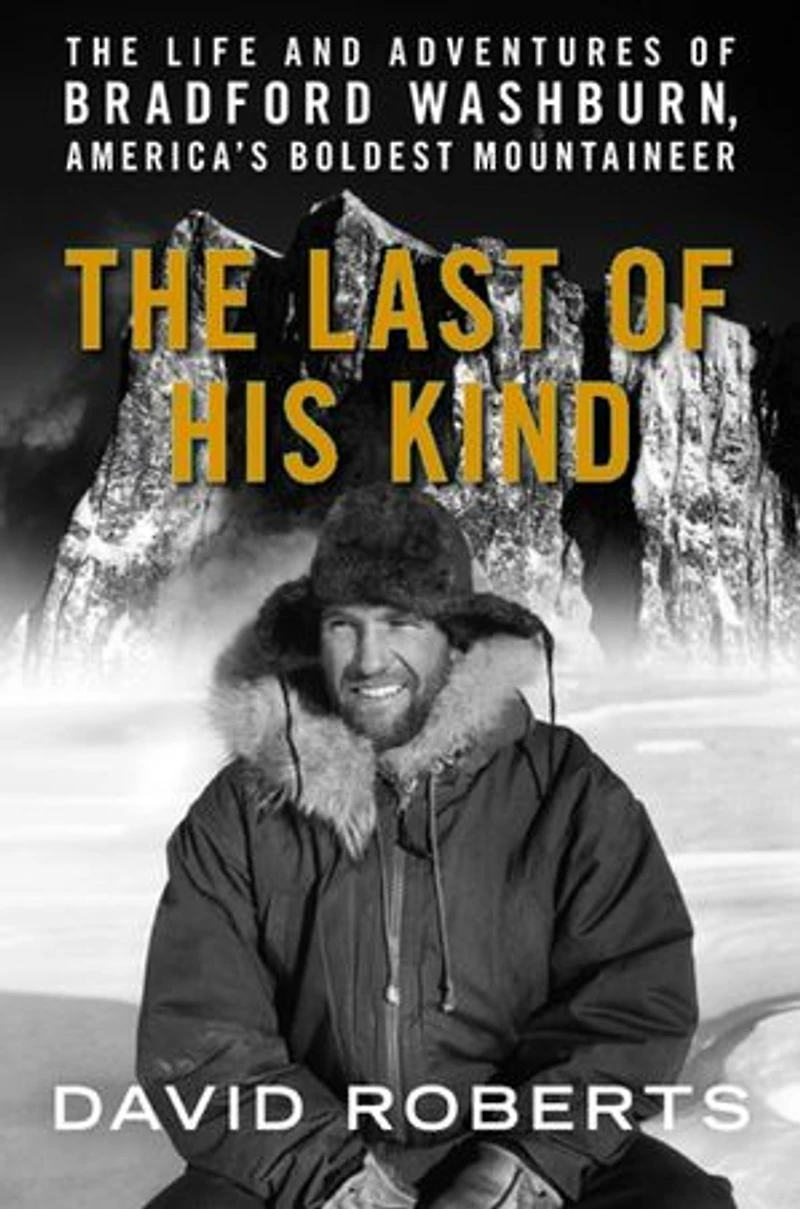 The Last of His Kind: Life and Adventures Bradford Washburn, America's Boldest Mountaineer