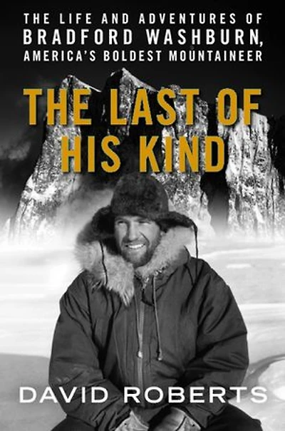 The Last of His Kind: Life and Adventures Bradford Washburn, America's Boldest Mountaineer