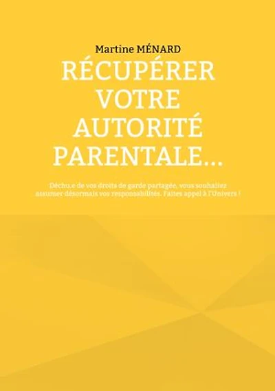 Récupérer votre autorité parentale...: Déchu.e de vos droits garde partagée, vous souhaitez assumer désormais responsabilités. Faites appel à l'Univers !