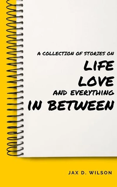 A Collection of Stories on Life, Love and Everything In Between