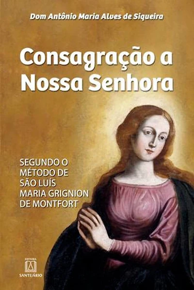 Consagração a Nossa Senhora: Segundo o método de São Luís Maria Grignion de Montfort