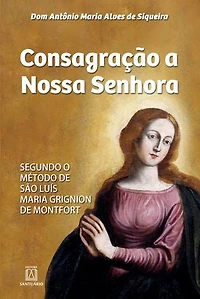 Consagração a Nossa Senhora: Segundo o método de São Luís Maria Grignion de Montfort