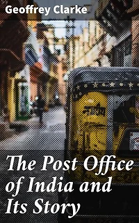 The Post Office of India and Its Story: Connecting India: A Journey Through Postal History