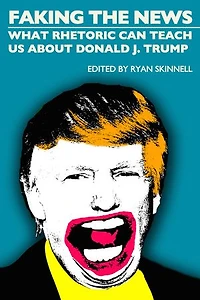 Faking the News: What Rhetoric Can Teach Us about Donald J. Trump