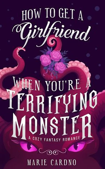 How to Get a Girlfriend (When You're a Terrifying Monster): A cozy fantasy romance