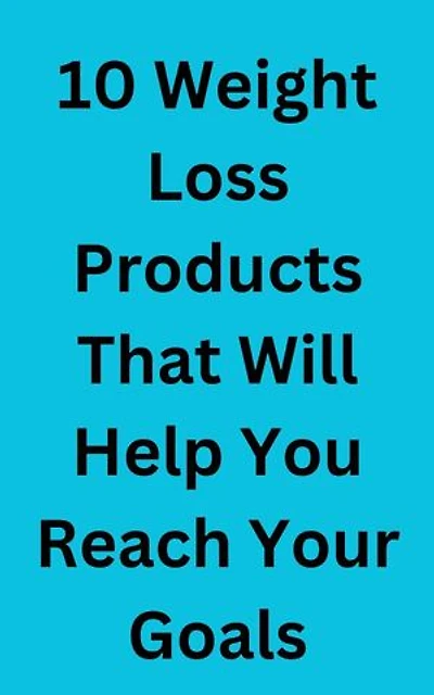 10 Weight Loss Products That Will Help You Reach Your Goals: 10 Weight Loss Products That Will Change Your Life