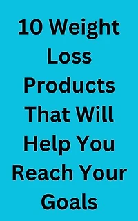 10 Weight Loss Products That Will Help You Reach Your Goals: 10 Weight Loss Products That Will Change Your Life