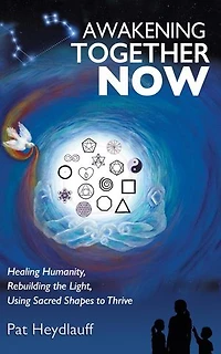 Awakening Together Now: Healing Humanity, Rebuilding the Light, Using Sacred Shapes to Thrive