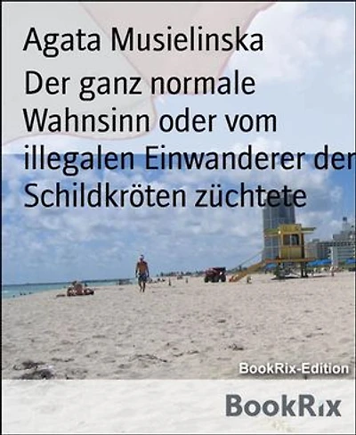 Der ganz normale Wahnsinn oder vom illegalen Einwanderer der Schildkröten züchtete: Vom illegalen Einwanderer der Schildkröten züchtete