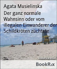 Der ganz normale Wahnsinn oder vom illegalen Einwanderer der Schildkröten züchtete: Vom illegalen Einwanderer der Schildkröten züchtete