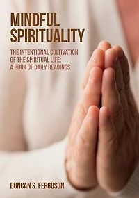 Mindful Spirituality: the Intentional Cultivation of Spiritual Life: A Book Daily Readings