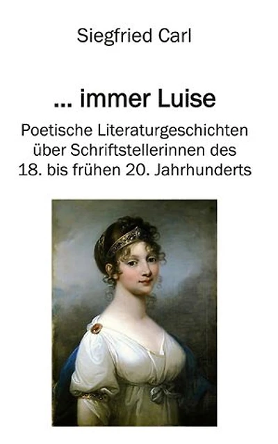 ... immer Luise: Poetische Literaturgeschichten über Schriftstellerinnen des 18. bis frühen 20. Jahrhunderts