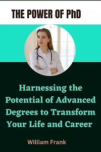The Power of PhD: Harnessing the Potential of Advanced Degrees to Transform Your Life and Career