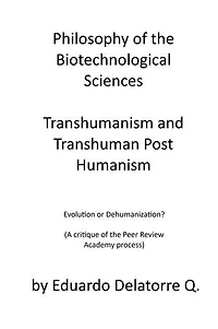 Philosophy of the Biotechnological Sciences, Transhumanism and Transhuman Post Humanism: Evolution or Dehumanization? (A critique of the Peer Review Academy process)