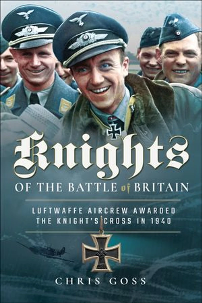 Knights Of The Battle Britain: Luftwaffe Aircrew Awarded Knight's Cross 1940