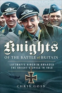 Knights Of The Battle Britain: Luftwaffe Aircrew Awarded Knight's Cross 1940