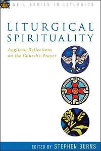 Liturgical Spirituality: Anglican Reflections on the Church's Prayer