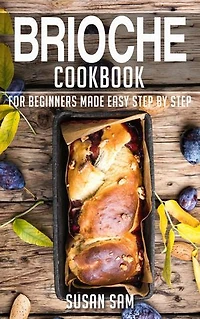 Brioche Cookbook: Book3, for beginners made easy step by step