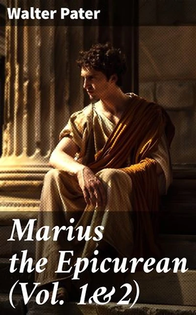 Marius the Epicurean (Vol. 1&2): Enriched edition. Philosophical Novel
