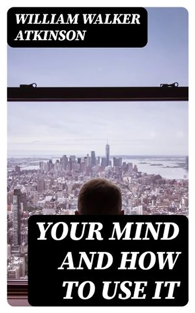 Your Mind and How to Use It: Enriched edition.