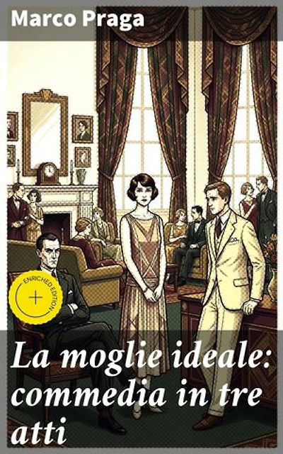 La moglie ideale: commedia in tre atti: Esplorando ruoli di genere e critica sociale nel teatro di Marco Praga