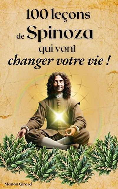 100 Leçons De Spinoza Qui Vont Changer Votre Vie: Les Clés de la Sagesse