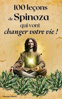 100 Leçons De Spinoza Qui Vont Changer Votre Vie: Les Clés de la Sagesse