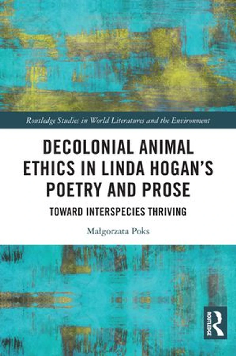 Decolonial Animal Ethics Linda Hogan's Poetry and Prose: Towards Interspecies Thriving