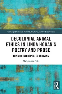 Decolonial Animal Ethics Linda Hogan's Poetry and Prose: Towards Interspecies Thriving