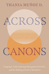 Across Canons: Language, Latin American Immigrant Literature, and the Making of Latinx Narratives