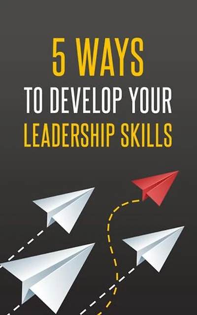 5 Ways To Develop Your Leadership Skills