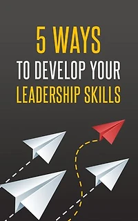 5 Ways To Develop Your Leadership Skills