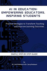 AI in Education: Empowering Educators, Inspiring Students: Practical Strategies to Transform Teaching and Improve Learning Outcomes