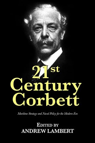 21st Century Corbett: Maritime Strategy and Naval Policy for the Modern Era