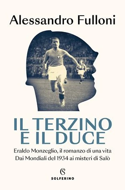 Il terzino e il Duce: Eraldo Monzeglio, il romanzo di una vita dai Mondiali del 1934 ai misteri di Salò