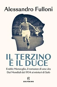 Il terzino e il Duce: Eraldo Monzeglio, il romanzo di una vita dai Mondiali del 1934 ai misteri di Salò