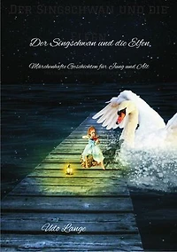 Der Singschwan und die Elfen: Märchenhafte Geschichten für Jung und Alt