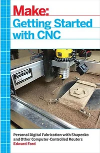 Getting Started with CNC: Personal Digital Fabrication Shapeoko and Other Computer-Controlled Routers