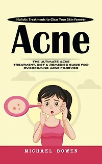 Acne: Holistic Treatments to Clear Your Skin Forever (The Ultimate Acne Treatment, Diet & Remedies Guide for Overcoming Acne Forever)