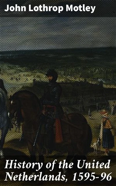 History of the United Netherlands, 1595-96: A Captivating Account of Dutch Republic's Political Turmoil in 1595-96